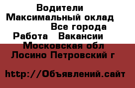 -Водители  › Максимальный оклад ­ 45 000 - Все города Работа » Вакансии   . Московская обл.,Лосино-Петровский г.